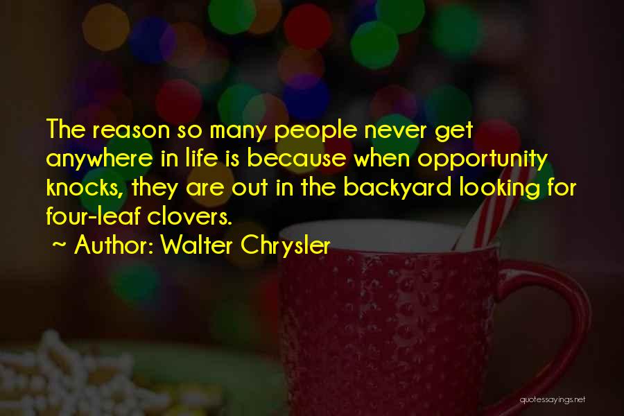 Walter Chrysler Quotes: The Reason So Many People Never Get Anywhere In Life Is Because When Opportunity Knocks, They Are Out In The