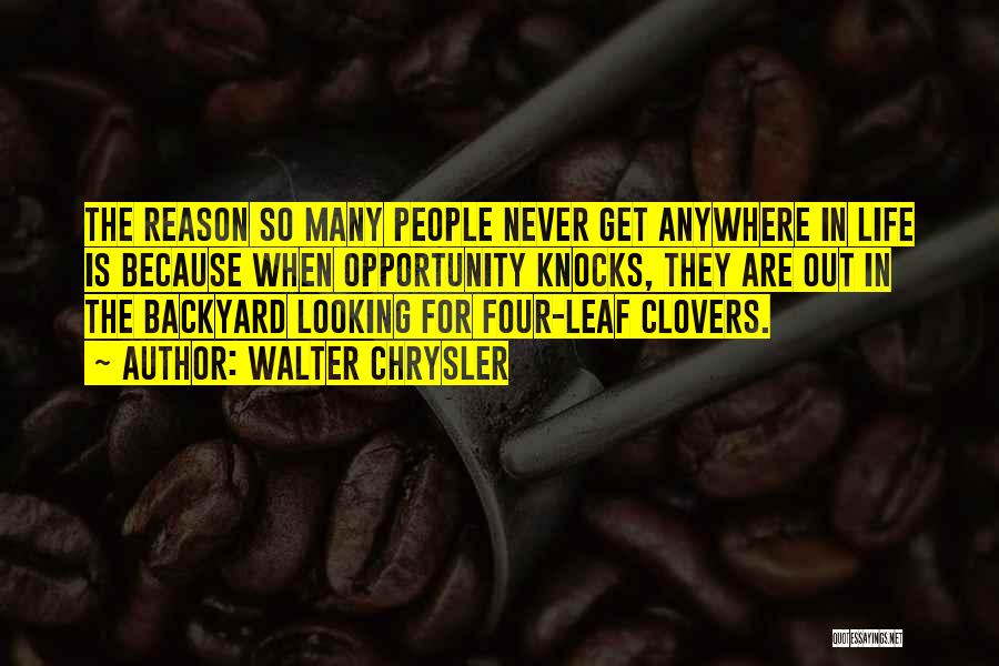 Walter Chrysler Quotes: The Reason So Many People Never Get Anywhere In Life Is Because When Opportunity Knocks, They Are Out In The