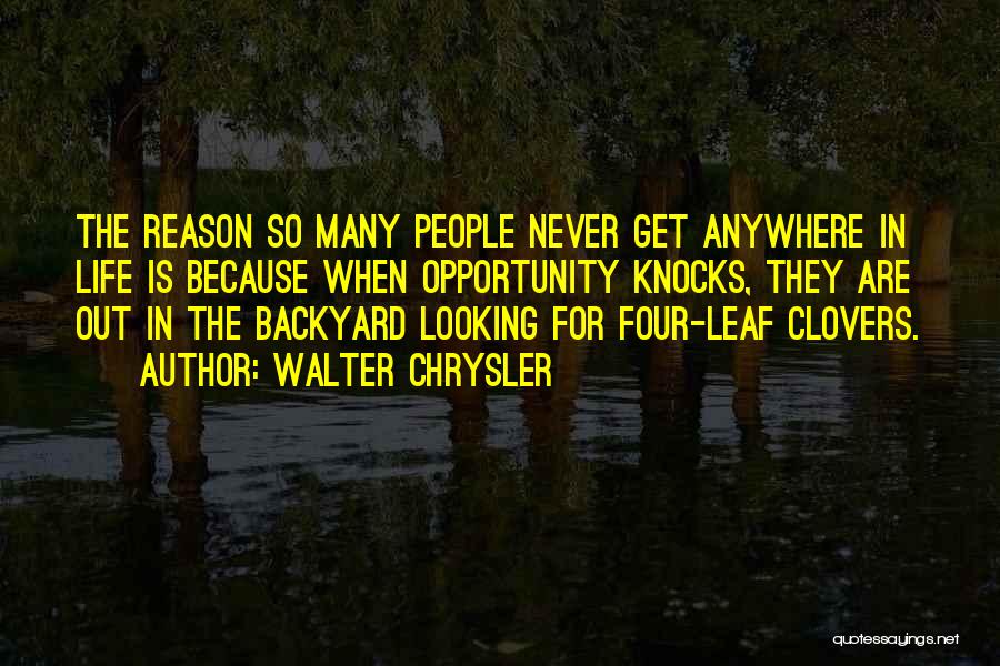 Walter Chrysler Quotes: The Reason So Many People Never Get Anywhere In Life Is Because When Opportunity Knocks, They Are Out In The