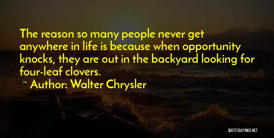 Walter Chrysler Quotes: The Reason So Many People Never Get Anywhere In Life Is Because When Opportunity Knocks, They Are Out In The