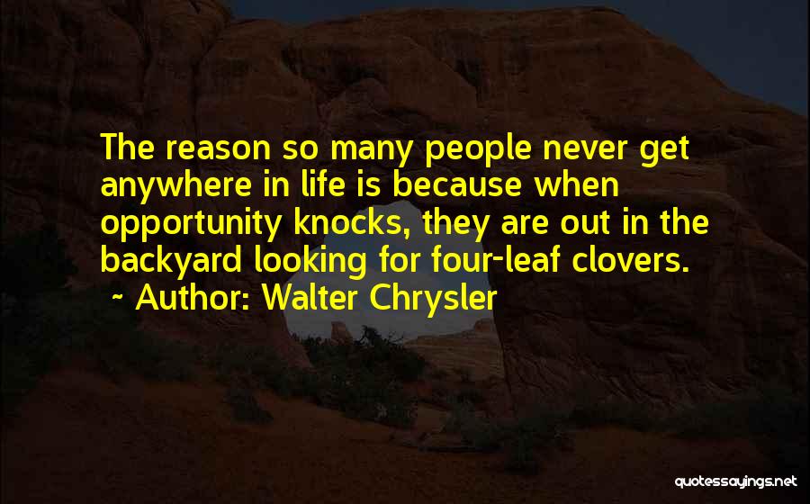 Walter Chrysler Quotes: The Reason So Many People Never Get Anywhere In Life Is Because When Opportunity Knocks, They Are Out In The