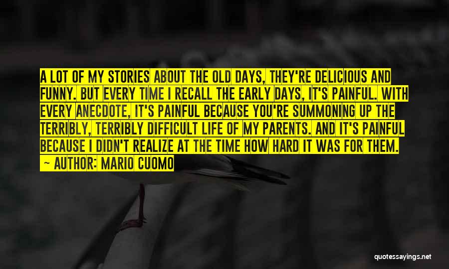 Mario Cuomo Quotes: A Lot Of My Stories About The Old Days, They're Delicious And Funny. But Every Time I Recall The Early