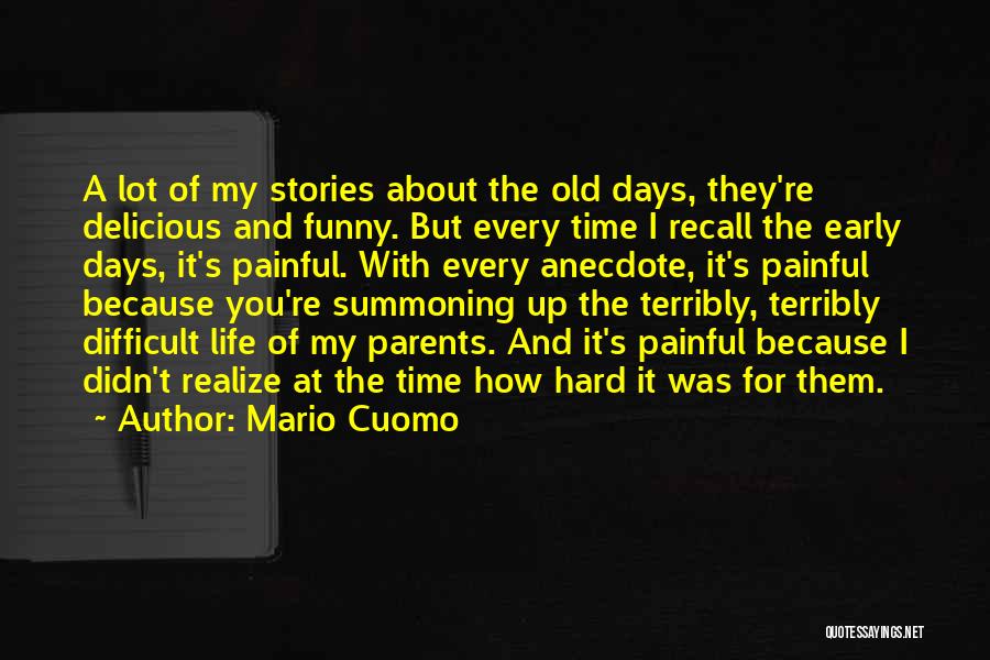 Mario Cuomo Quotes: A Lot Of My Stories About The Old Days, They're Delicious And Funny. But Every Time I Recall The Early