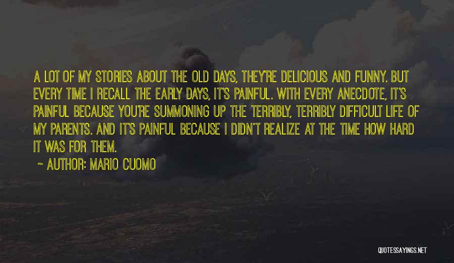 Mario Cuomo Quotes: A Lot Of My Stories About The Old Days, They're Delicious And Funny. But Every Time I Recall The Early