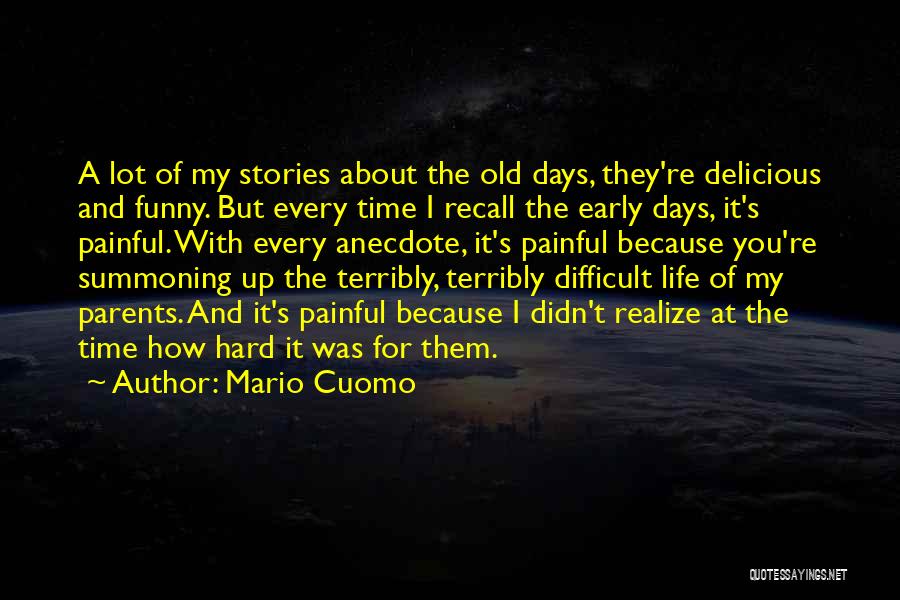 Mario Cuomo Quotes: A Lot Of My Stories About The Old Days, They're Delicious And Funny. But Every Time I Recall The Early