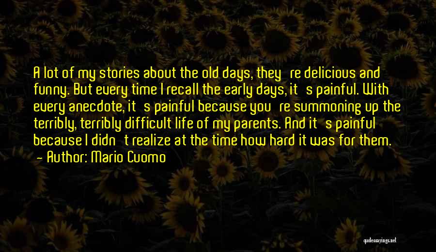 Mario Cuomo Quotes: A Lot Of My Stories About The Old Days, They're Delicious And Funny. But Every Time I Recall The Early