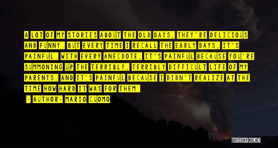 Mario Cuomo Quotes: A Lot Of My Stories About The Old Days, They're Delicious And Funny. But Every Time I Recall The Early