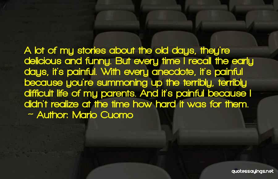 Mario Cuomo Quotes: A Lot Of My Stories About The Old Days, They're Delicious And Funny. But Every Time I Recall The Early