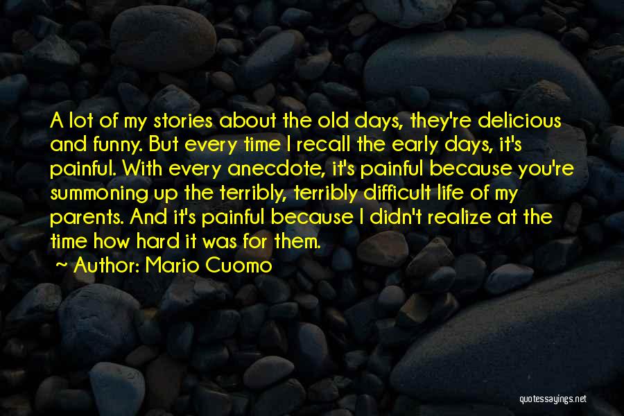 Mario Cuomo Quotes: A Lot Of My Stories About The Old Days, They're Delicious And Funny. But Every Time I Recall The Early