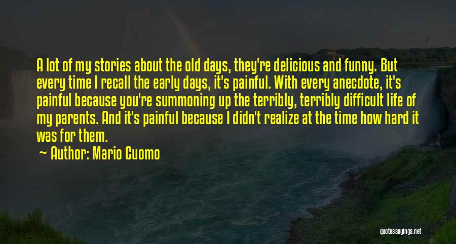 Mario Cuomo Quotes: A Lot Of My Stories About The Old Days, They're Delicious And Funny. But Every Time I Recall The Early