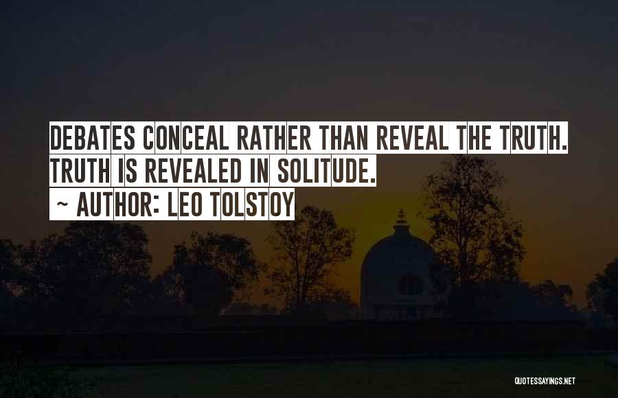 Leo Tolstoy Quotes: Debates Conceal Rather Than Reveal The Truth. Truth Is Revealed In Solitude.