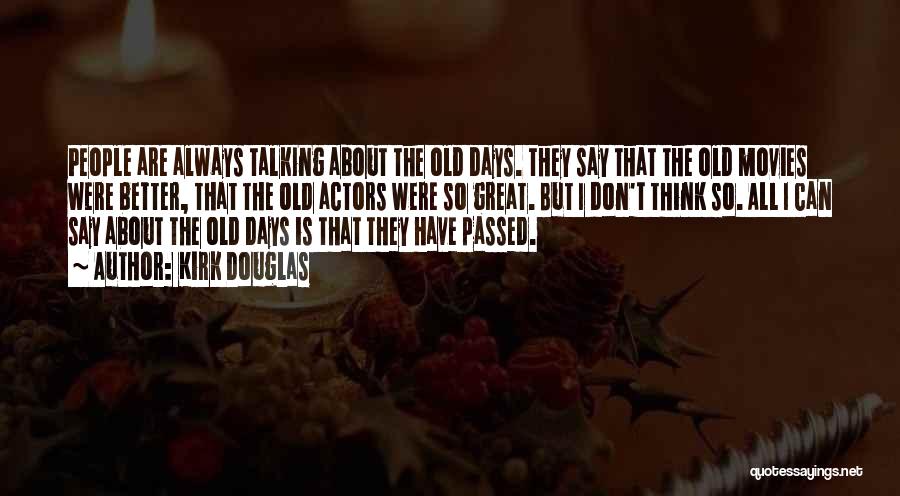 Kirk Douglas Quotes: People Are Always Talking About The Old Days. They Say That The Old Movies Were Better, That The Old Actors
