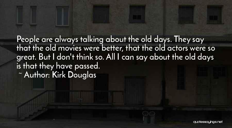 Kirk Douglas Quotes: People Are Always Talking About The Old Days. They Say That The Old Movies Were Better, That The Old Actors