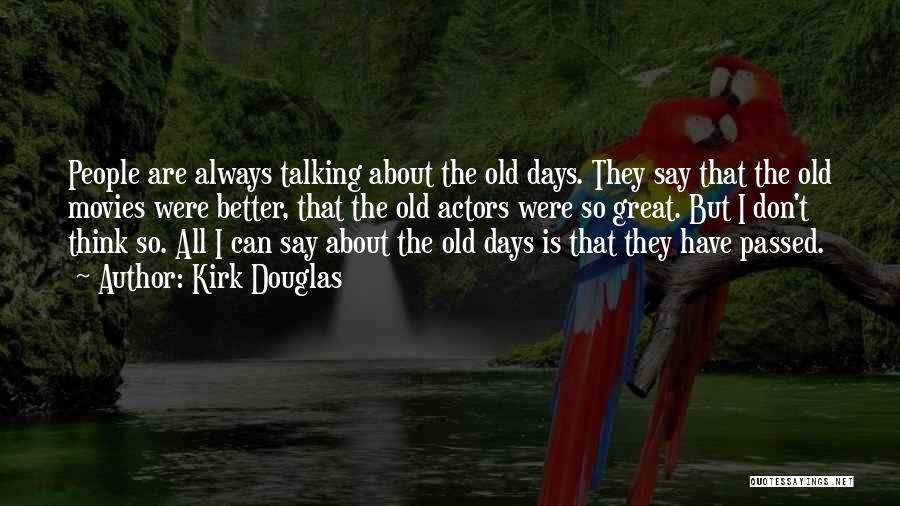 Kirk Douglas Quotes: People Are Always Talking About The Old Days. They Say That The Old Movies Were Better, That The Old Actors