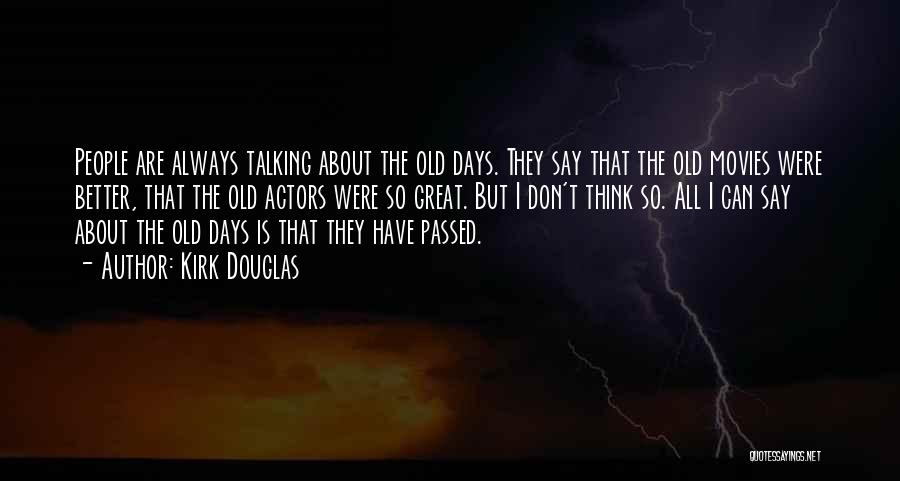 Kirk Douglas Quotes: People Are Always Talking About The Old Days. They Say That The Old Movies Were Better, That The Old Actors