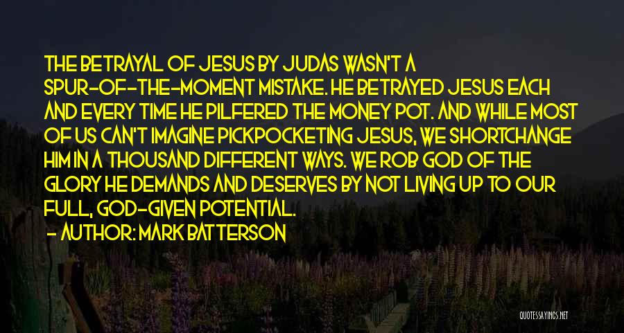 Mark Batterson Quotes: The Betrayal Of Jesus By Judas Wasn't A Spur-of-the-moment Mistake. He Betrayed Jesus Each And Every Time He Pilfered The