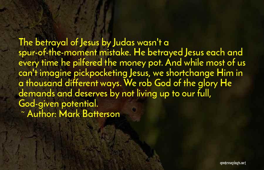 Mark Batterson Quotes: The Betrayal Of Jesus By Judas Wasn't A Spur-of-the-moment Mistake. He Betrayed Jesus Each And Every Time He Pilfered The