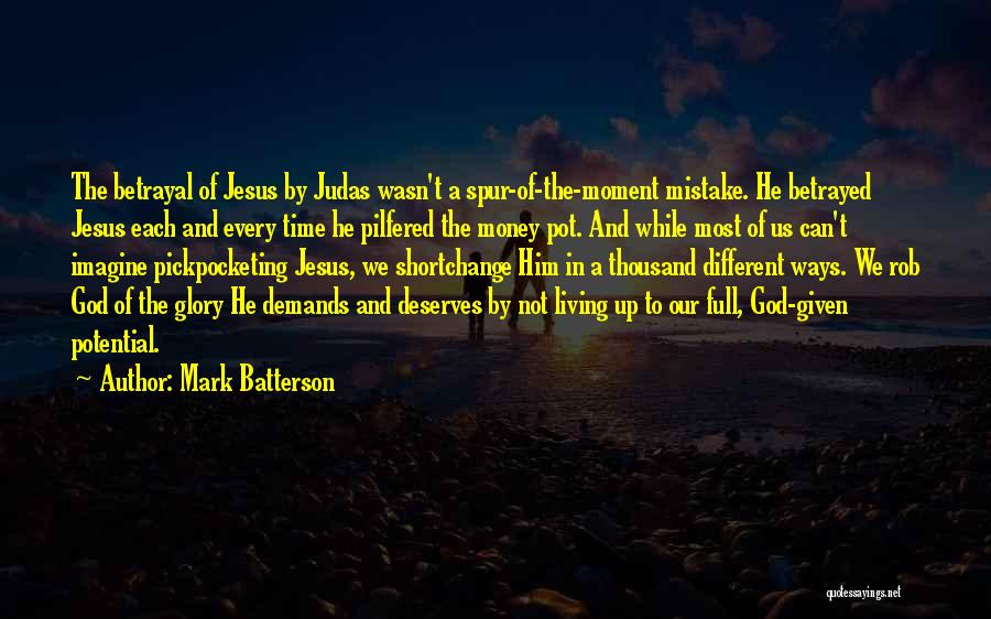 Mark Batterson Quotes: The Betrayal Of Jesus By Judas Wasn't A Spur-of-the-moment Mistake. He Betrayed Jesus Each And Every Time He Pilfered The