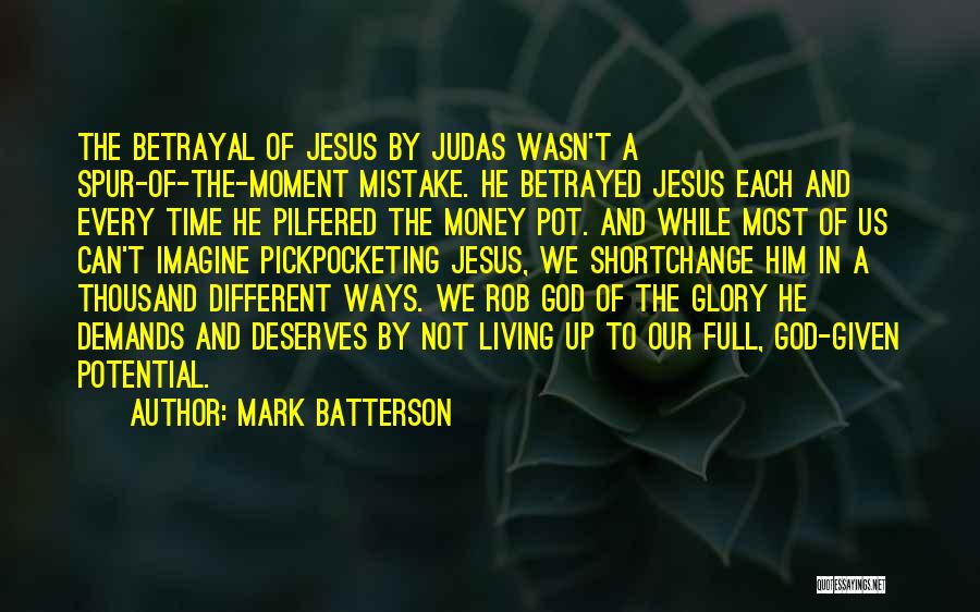 Mark Batterson Quotes: The Betrayal Of Jesus By Judas Wasn't A Spur-of-the-moment Mistake. He Betrayed Jesus Each And Every Time He Pilfered The