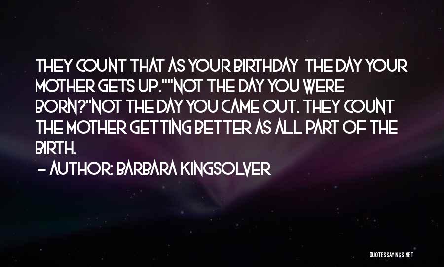 Barbara Kingsolver Quotes: They Count That As Your Birthday The Day Your Mother Gets Up.not The Day You Were Born?not The Day You