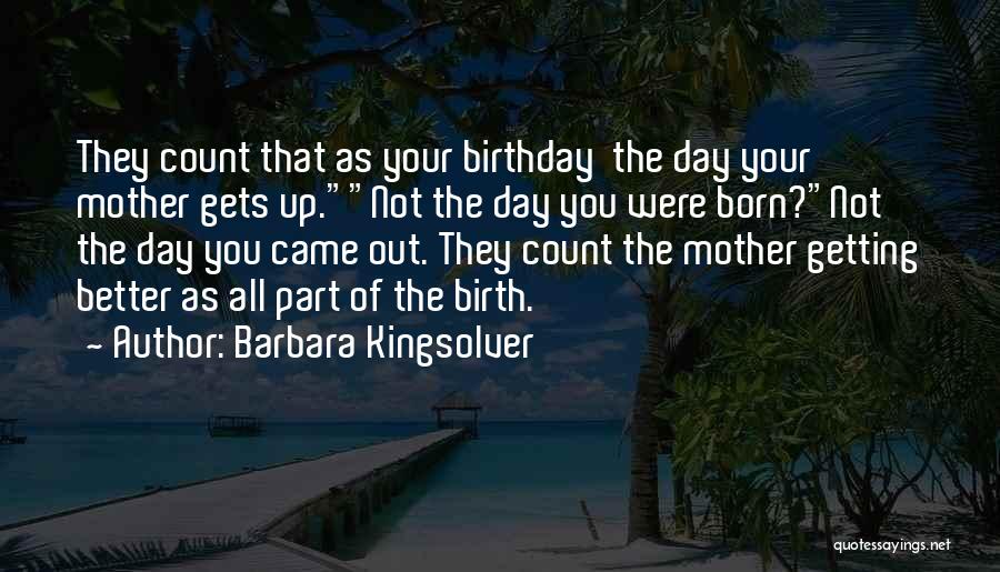 Barbara Kingsolver Quotes: They Count That As Your Birthday The Day Your Mother Gets Up.not The Day You Were Born?not The Day You
