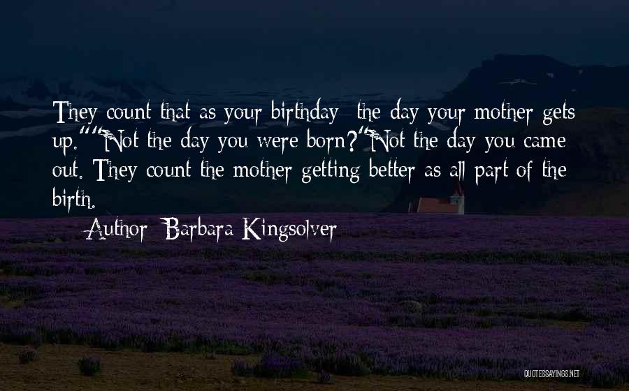 Barbara Kingsolver Quotes: They Count That As Your Birthday The Day Your Mother Gets Up.not The Day You Were Born?not The Day You