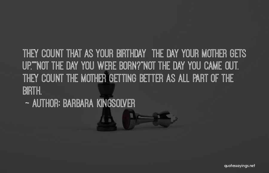 Barbara Kingsolver Quotes: They Count That As Your Birthday The Day Your Mother Gets Up.not The Day You Were Born?not The Day You