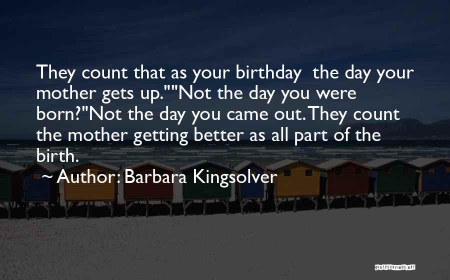 Barbara Kingsolver Quotes: They Count That As Your Birthday The Day Your Mother Gets Up.not The Day You Were Born?not The Day You