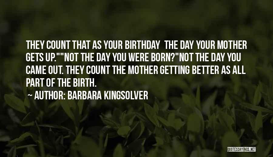 Barbara Kingsolver Quotes: They Count That As Your Birthday The Day Your Mother Gets Up.not The Day You Were Born?not The Day You