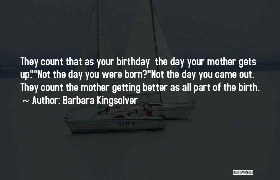 Barbara Kingsolver Quotes: They Count That As Your Birthday The Day Your Mother Gets Up.not The Day You Were Born?not The Day You