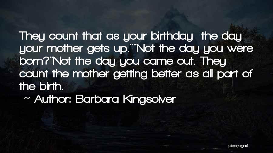 Barbara Kingsolver Quotes: They Count That As Your Birthday The Day Your Mother Gets Up.not The Day You Were Born?not The Day You