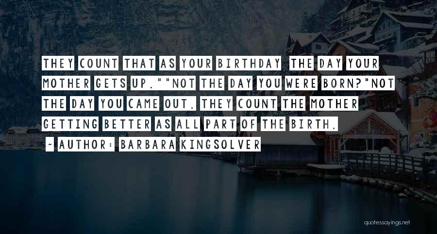 Barbara Kingsolver Quotes: They Count That As Your Birthday The Day Your Mother Gets Up.not The Day You Were Born?not The Day You