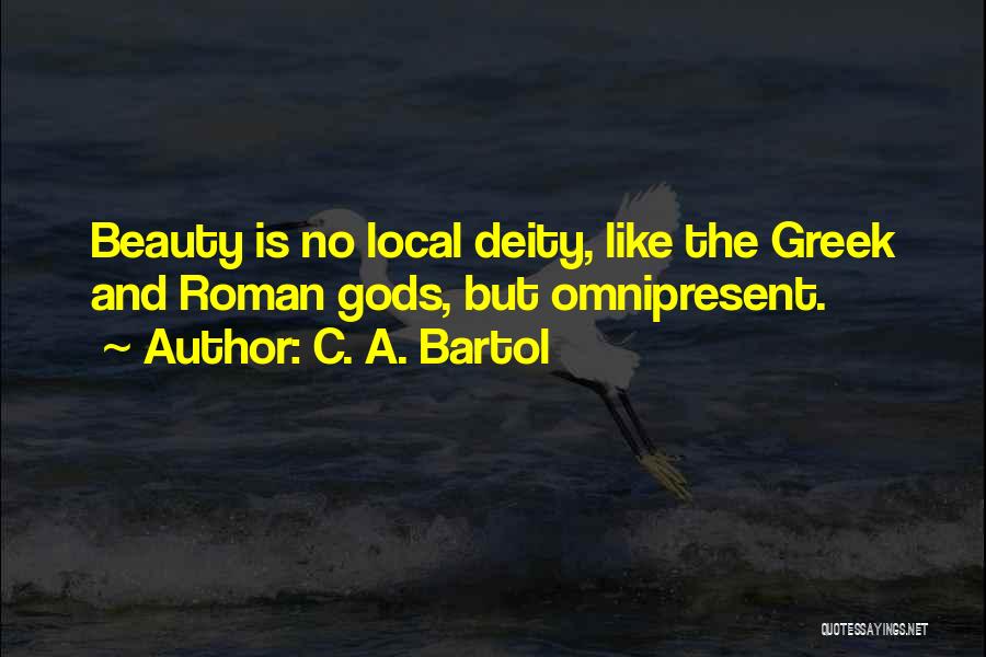 C. A. Bartol Quotes: Beauty Is No Local Deity, Like The Greek And Roman Gods, But Omnipresent.