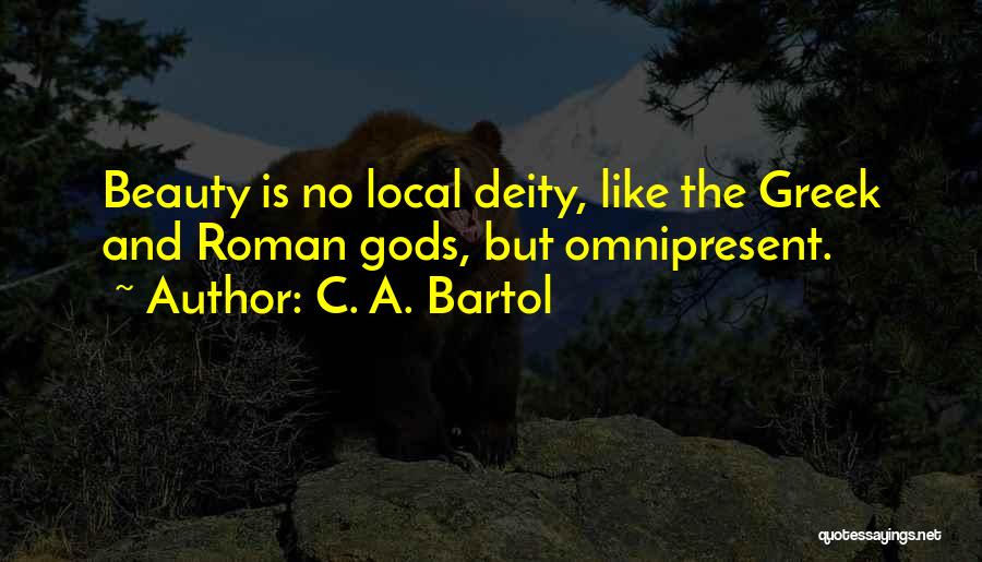 C. A. Bartol Quotes: Beauty Is No Local Deity, Like The Greek And Roman Gods, But Omnipresent.