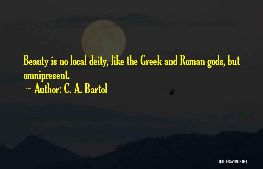 C. A. Bartol Quotes: Beauty Is No Local Deity, Like The Greek And Roman Gods, But Omnipresent.