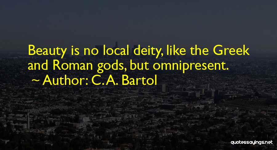 C. A. Bartol Quotes: Beauty Is No Local Deity, Like The Greek And Roman Gods, But Omnipresent.