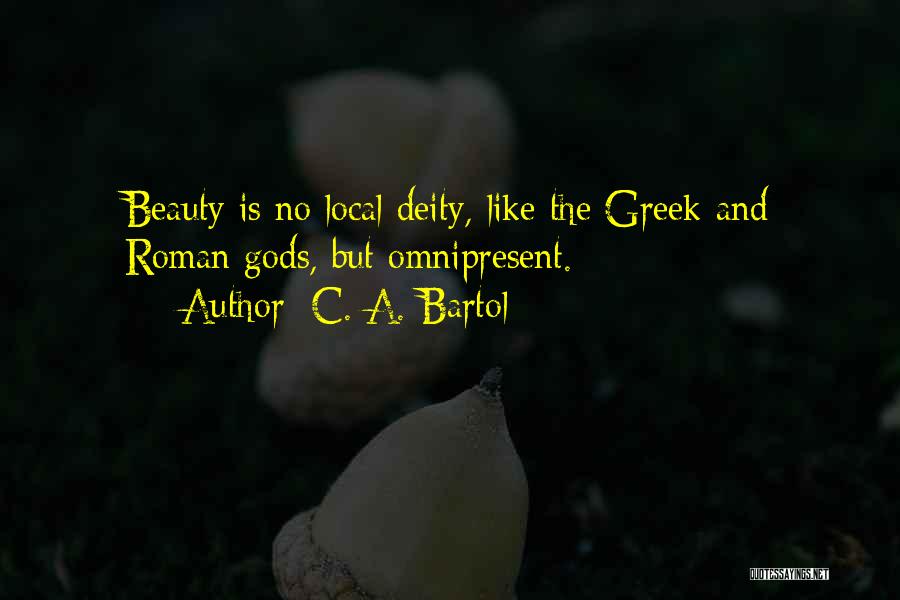 C. A. Bartol Quotes: Beauty Is No Local Deity, Like The Greek And Roman Gods, But Omnipresent.