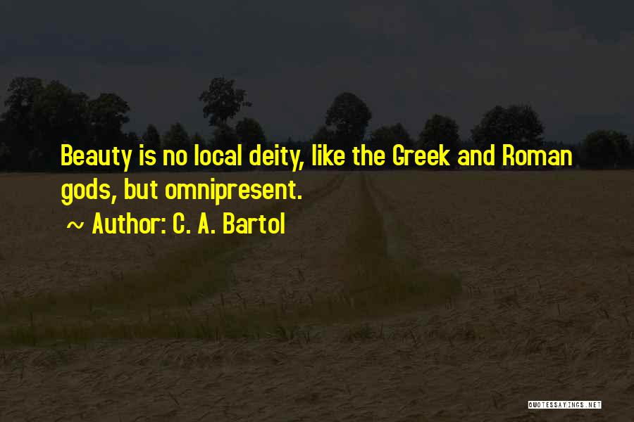 C. A. Bartol Quotes: Beauty Is No Local Deity, Like The Greek And Roman Gods, But Omnipresent.