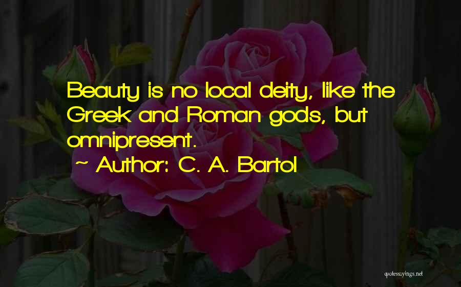 C. A. Bartol Quotes: Beauty Is No Local Deity, Like The Greek And Roman Gods, But Omnipresent.