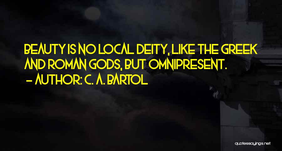 C. A. Bartol Quotes: Beauty Is No Local Deity, Like The Greek And Roman Gods, But Omnipresent.