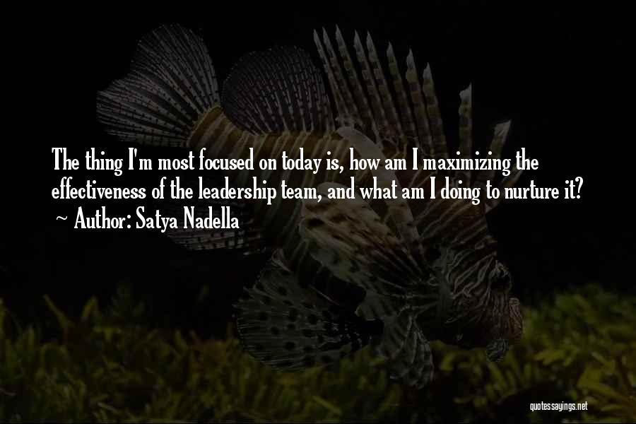 Satya Nadella Quotes: The Thing I'm Most Focused On Today Is, How Am I Maximizing The Effectiveness Of The Leadership Team, And What