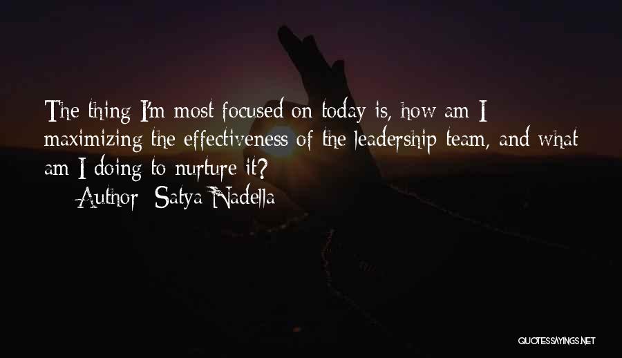 Satya Nadella Quotes: The Thing I'm Most Focused On Today Is, How Am I Maximizing The Effectiveness Of The Leadership Team, And What