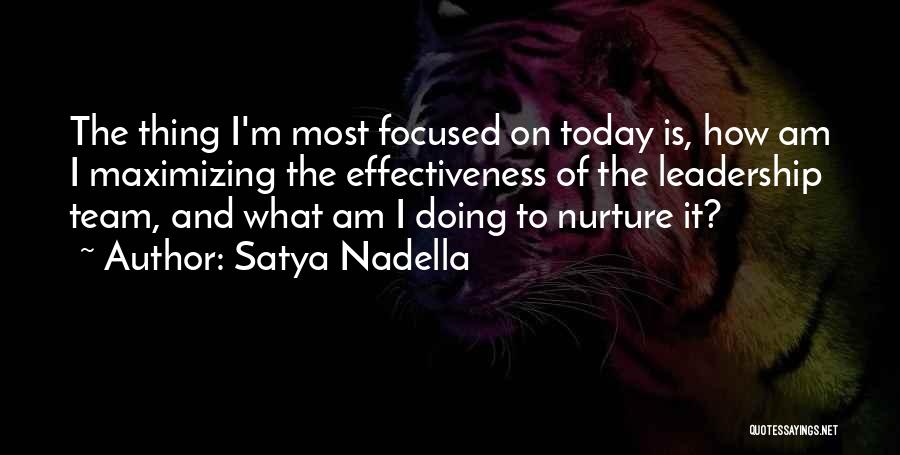 Satya Nadella Quotes: The Thing I'm Most Focused On Today Is, How Am I Maximizing The Effectiveness Of The Leadership Team, And What