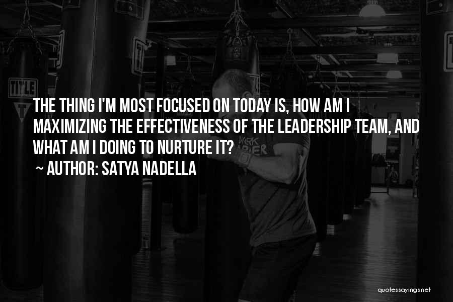 Satya Nadella Quotes: The Thing I'm Most Focused On Today Is, How Am I Maximizing The Effectiveness Of The Leadership Team, And What