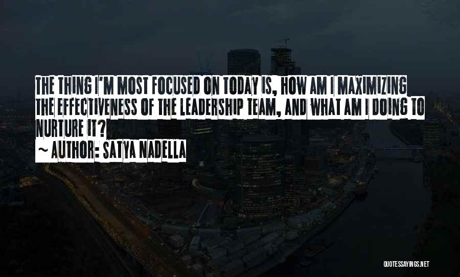 Satya Nadella Quotes: The Thing I'm Most Focused On Today Is, How Am I Maximizing The Effectiveness Of The Leadership Team, And What