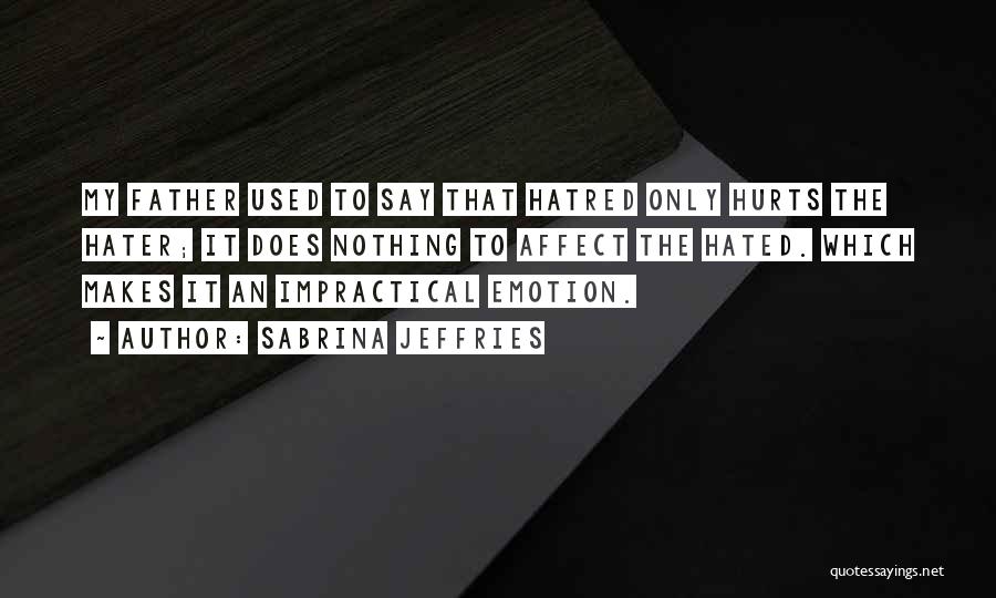 Sabrina Jeffries Quotes: My Father Used To Say That Hatred Only Hurts The Hater; It Does Nothing To Affect The Hated. Which Makes