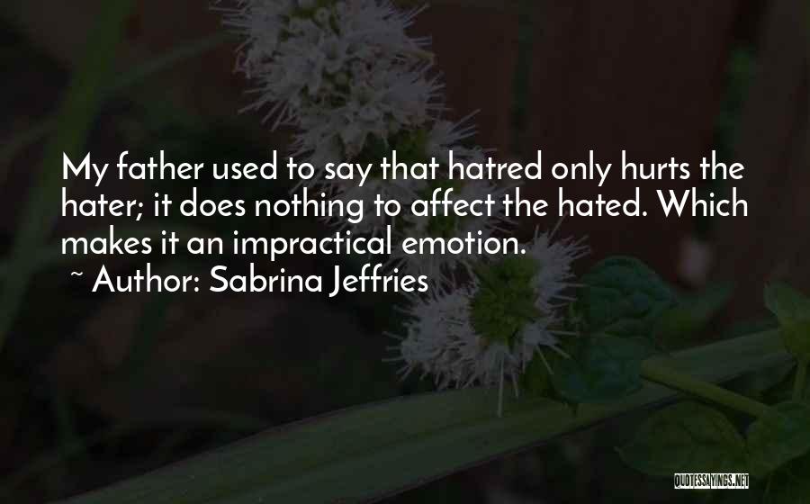 Sabrina Jeffries Quotes: My Father Used To Say That Hatred Only Hurts The Hater; It Does Nothing To Affect The Hated. Which Makes