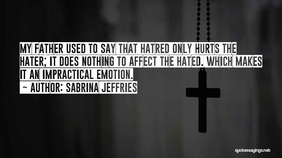 Sabrina Jeffries Quotes: My Father Used To Say That Hatred Only Hurts The Hater; It Does Nothing To Affect The Hated. Which Makes