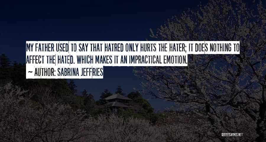 Sabrina Jeffries Quotes: My Father Used To Say That Hatred Only Hurts The Hater; It Does Nothing To Affect The Hated. Which Makes