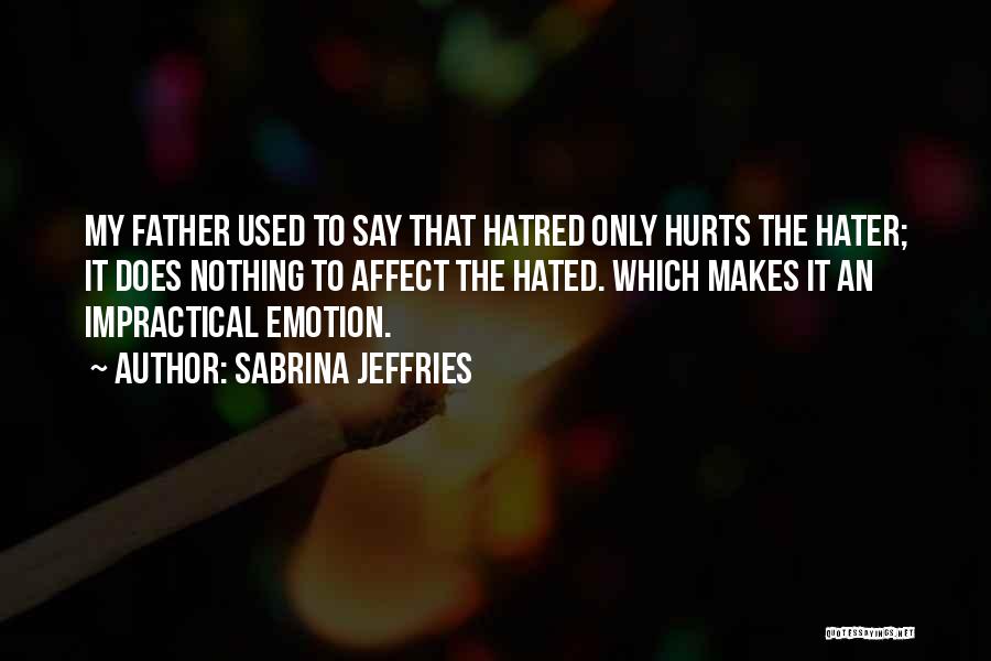 Sabrina Jeffries Quotes: My Father Used To Say That Hatred Only Hurts The Hater; It Does Nothing To Affect The Hated. Which Makes